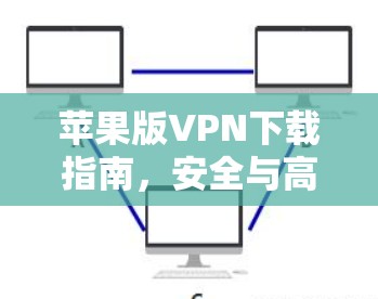 苹果版VPN下载指南,安全与高效使用教程 苹果版VPN下载指南,安全与高效使用教程