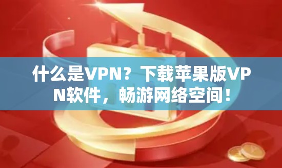 什么是VPN?下载苹果版VPN软件,畅游网络空间! 什么是VPN?下载苹果版VPN软件,畅游网络空间!