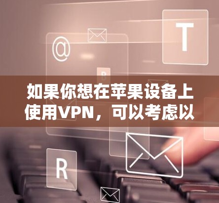 如果你想在苹果设备上使用VPN,可以考虑以下几种方法 如果你想在苹果设备上使用VPN,可以考虑以下几种方法