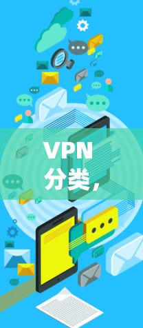 VPN 分类,VPN 理解与应用指南 VPN 分类,VPN 理解与应用指南