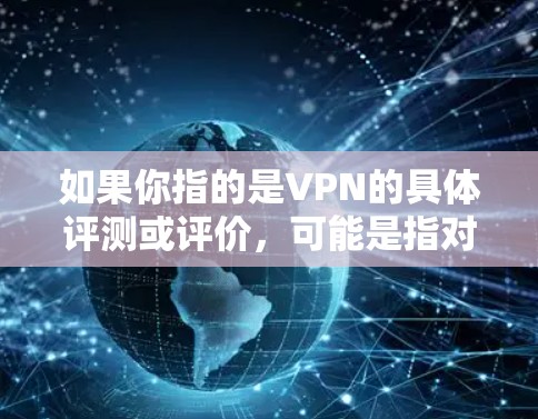 如果你指的是VPN的具体评测或评价,可能是指对VPN服务的评价和分析,例如 如果你指的是VPN的具体评测或评价,可能是指对VPN服务的评价和分析,例如
