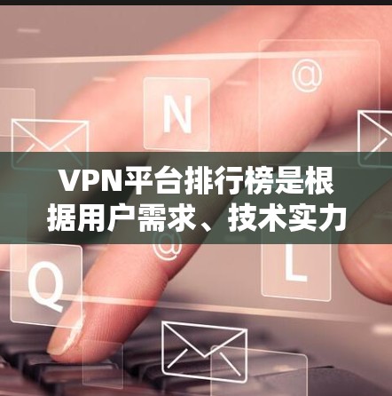 VPN平台排行榜是根据用户需求、技术实力、价格、服务和地区覆盖等因素综合评估的结果。以下是对VPN平台排行榜的详细分析 VPN平台排行榜是根据用户需求、技术实力、价格、服务和地区覆盖等因素综合评估的结果。以下是对VPN平台排行榜的详细分析