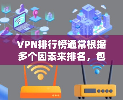 VPN排行榜通常根据多个因素来排名，包括VPN的流量速度、安全性、稳定性、易用性以及是否有隐私保护功能等。以下是一些常见的VPN软件及其特点，供您参考