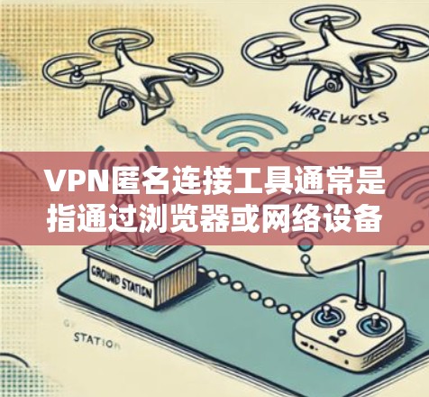VPN匿名连接工具通常是指通过浏览器或网络设备连接到VPN服务器的方法，允许用户安全地访问网络服务。以下是一些常用的VPN匿名连接工具及其特点