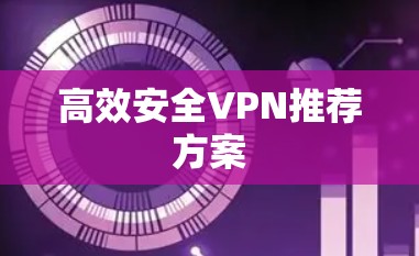 高效安全VPN推荐方案