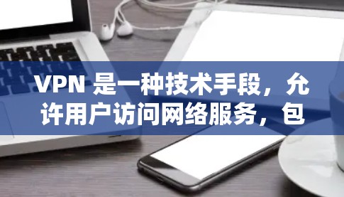 VPN 是一种技术手段,允许用户访问网络服务,包括VPN网站和服务器。选择VPN类型时,需要考虑用户的需求和场景。以下是选择VPN类型的关键点