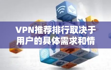 VPN推荐排行取决于用户的具体需求和情况,以下是一些常见的VPN推荐和评价,供你参考