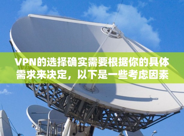 VPN的选择确实需要根据你的具体需求来决定,以下是一些考虑因素和推荐的VPN服务