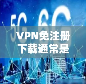 VPN免注册下载通常是指在不注册VPN平台的情况下,下载或使用VPN服务。这可能包括以下几种情况