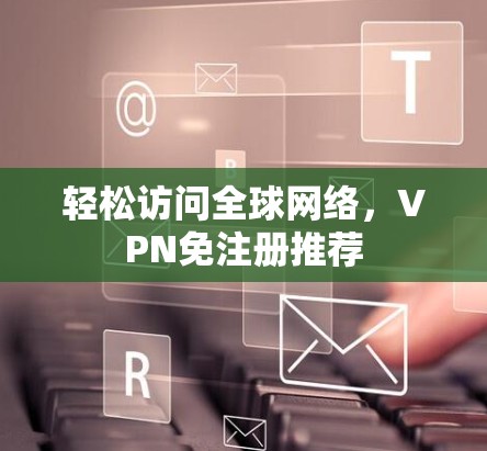 轻松访问全球网络，VPN免注册推荐