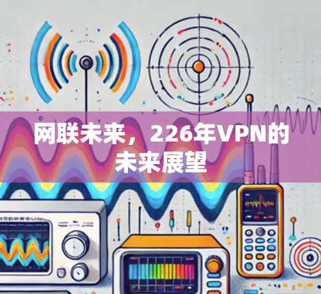 网联未来,226年VPN的未来展望