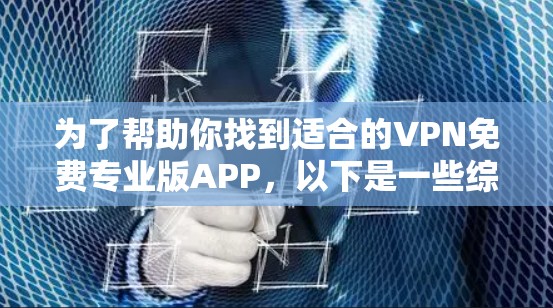 为了帮助你找到适合的VPN免费专业版APP,以下是一些综合考虑的因素和推荐